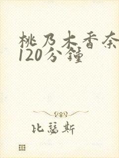 桃乃木香奈被躁120分钟