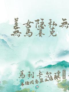 美女隐私无遮挡无马赛克