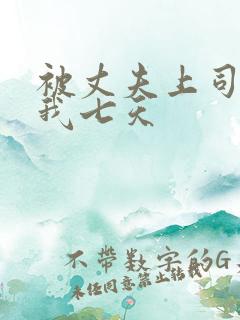 被丈夫上司侵犯我七天