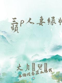 三p人妻绿帽视频