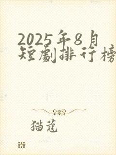 2025年8月短剧排行榜前十名