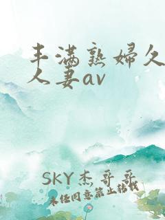 丰满熟妇久久久人妻av