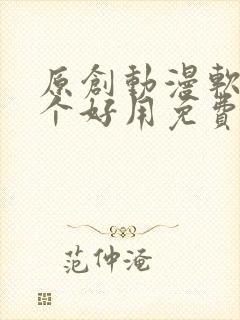 原创动漫软件哪个好用免费的