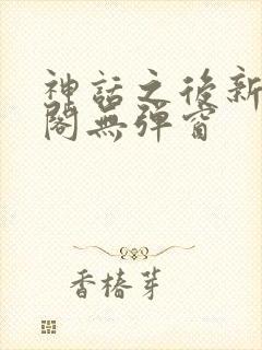 神话之后新笔趣阁无弹窗