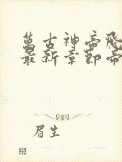 万古神帝飞天鱼最新章节帝