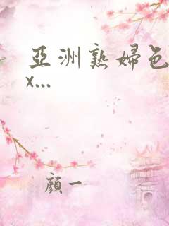 亚洲熟妇色xxx...