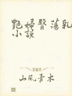 艳妇臀荡乳欲伦小说