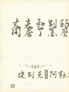 丈夫和别的女人同居了怎么办