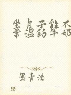 坐月子能不能喝常温的牛奶