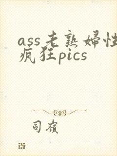 ass老熟妇性疯狂pics