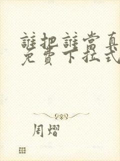 谁把谁当真漫画免费下拉式