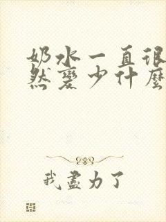 奶水一直很多突然变少什么原因