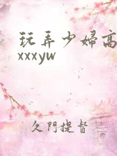 玩弄少妇高潮ⅹxxxyw