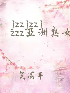 jzzjzzjzzz亚洲熟女少妇