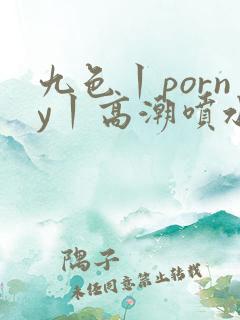 九色丨porny丨高潮喷水自拍