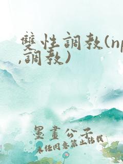 双性调教(np,调教)
