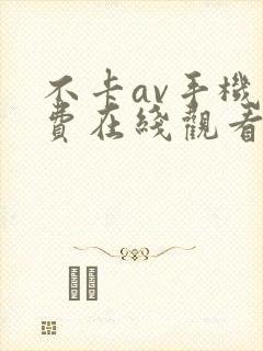 不卡av手机免费在线观看hezyo