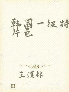 韩国一级特黄大片色