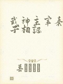 武神主宰秦尘父子相认