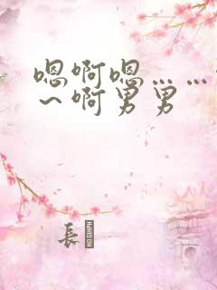 嗯啊嗯……啊嗯～啊男男