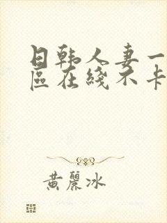 日韩人妻一区二区在线不卡