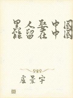 黑人娶中国老婆能留在中国吗