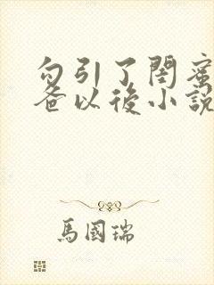 勾引了闺蜜的爸爸以后小说