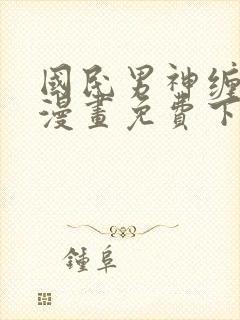 国民男神缠上身漫画免费下拉式