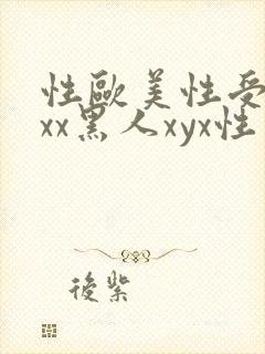 性欧美性受xxxx黑人xyx性爽