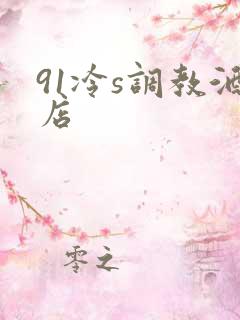 91冷s调教酒店