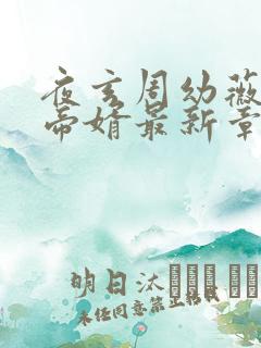 夜玄周幼薇万古帝婿最新章节