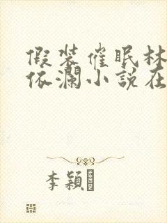 假装催眠林澈顾依澜小说在线阅读