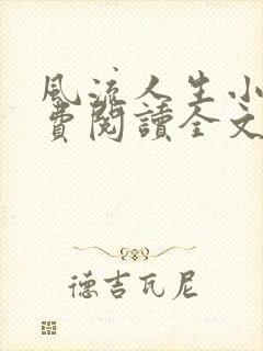 风流人生小说免费阅读全文无弹窗