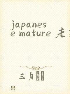 japanese mature 老熟妇