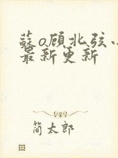 苏o顾北弦小说最新更新