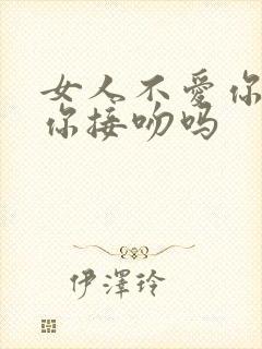 女人不爱你会和你接吻吗