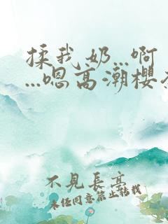 揉我奶...啊...嗯高潮樱奈