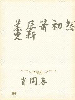 叶辰萧初然更快更新