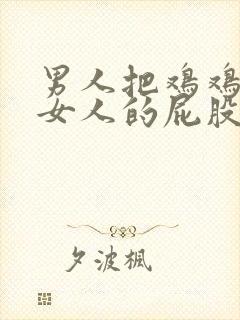 男人把鸡鸡放进女人的屁股里