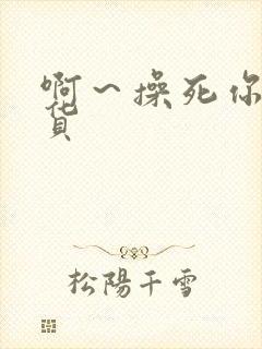 啊～操死你小骚货