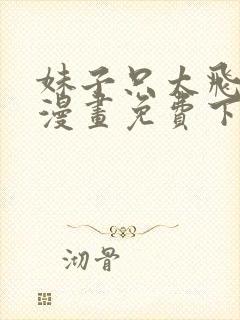 妹子只太飞升了漫画免费下拉