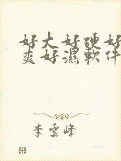 好大好硬好紧好爽好湿软件