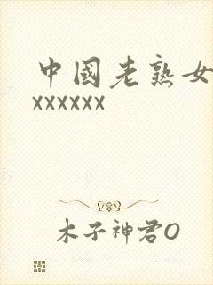 中国老熟女hdxxxxxx