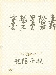 穿越星际妻荣夫贵免费最新章节