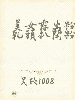 美女露出粉嫩的乳头扒开粉嫩的尿