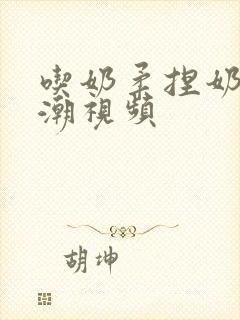 吃奶柔捏奶头高潮视频