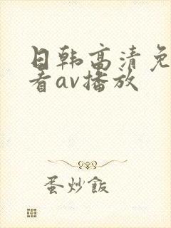 日韩高清免费观看av播放