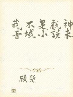 我不是戏神三九音域小说未删版全文