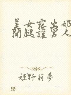 美女露出奶头扒开腿让男人玩