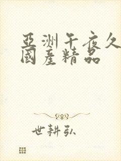 亚洲午夜久久久国产精品